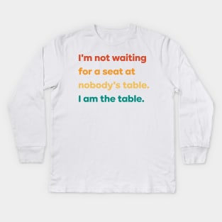 I'm not waiting for a seat at nobody's table I am the table Kids Long Sleeve T-Shirt